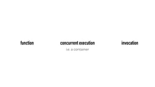 function invocationconcurrent execution
i.e. a container
 