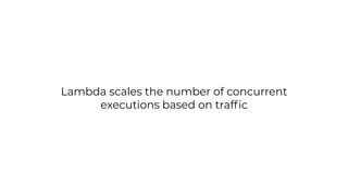 Lambda scales the number of concurrent
executions based on trafﬁc
 