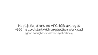 Node.js functions, no VPC, 1GB, averages
~500ms cold start with production workload
(good enough for most web applications)
 