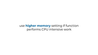 use higher memory setting if function
performs CPU intensive work
 