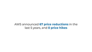 AWS announced 67 price reductions in the
last 5 years, and 0 price hikes
 