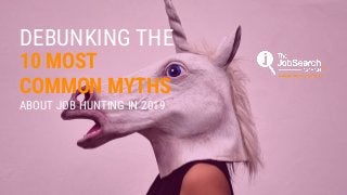DEBUNKING THE
10 MOST
ABOUT JOB HUNTING IN 2019
COMMON MYTHS
 