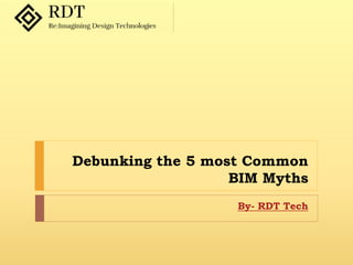 Debunking the 5 most Common
BIM Myths
By- RDT Tech
 