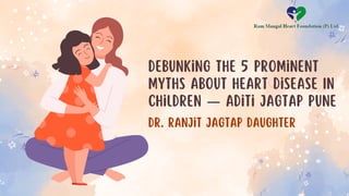 Debunking the 5 Prominent
Myths About Heart Disease In
Children — Aditi Jagtap Pune
Dr. Ranjit jagtap daughter
 