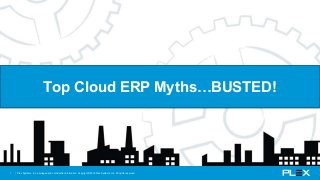 | Plex Systems, Inc. privileged and confidential information. Copyright ©2015 Plex Systems, Inc. All rights reserved.1
Top Cloud ERP Myths…BUSTED!
 