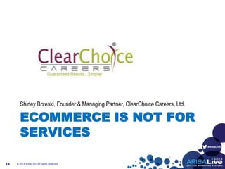 #AribaLIVE
ECOMMERCE IS NOT FOR
SERVICES
Shirley Brzeski, Founder & Managing Partner, ClearChoice Careers, Ltd.
© 2013 Ariba, Inc. All rights reserved.14
 