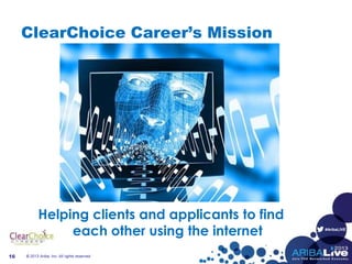 #AribaLIVE
ClearChoice Career’s Mission
Helping clients and applicants to find
each other using the internet
© 2013 Ariba, Inc. All rights reserved.16
 