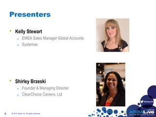 #AribaLIVE
Presenters
• Kelly Stewart
EMEA Sales Manager Global Accounts
Systemax
• Shirley Brzeski
Founder & Managing Director
ClearChoice Careers, Ltd
© 2013 Ariba, Inc. All rights reserved.2
 