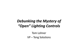Debunking the Mystery of
Debunking the Mystery of 
“Open” Lighting Controls
  p      g    g
        Tom Lohner 
        Tom Lohner
     VP – Teng Solutions
 
