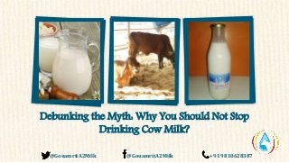 Debunking the Myth: Why You Should Not Stop
Drinking Cow Milk?
@GouamritA2Milk @GouamritA2Milk +91 9810628387
 