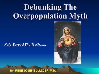 Debunking The Overpopulation Myth Help Spread The Truth…… By: RENE JOSEF BULLECER, M.D. 