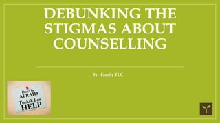 DEBUNKING THE
STIGMAS ABOUT
COUNSELLING
By: Family TLC
 