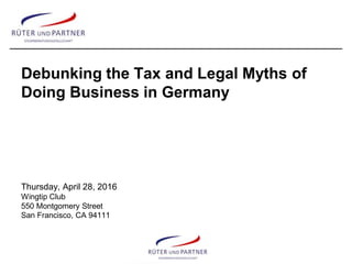 Debunking the Tax and Legal Myths of
Doing Business in Germany
Thursday, April 28, 2016
Wingtip Club
550 Montgomery Street
San Francisco, CA 94111
 