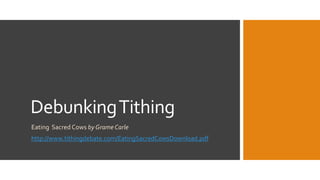 Debunking Tithing 
Eating Sacred Cows by Grame Carle 
http://www.tithingdebate.com/EatingSacredCowsDownload.pdf 
 