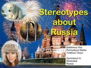 Stereotypes   about Russia Balakireva Vika Permyakova Masha Turtikova Tanya Gymnasium 9,  Electrostal Russia 