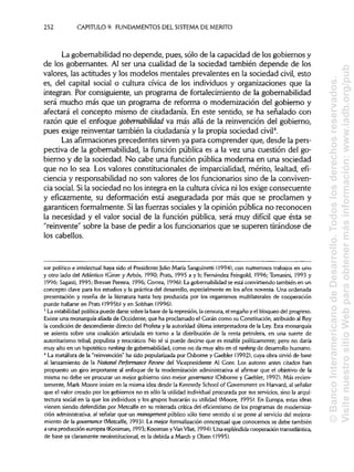 252 CAPITULO 9. FUNDAMENTOS DEL SISTEMADEMÉRITO
La gobernabilidad no depende, pues, sólo de la capacidad de los gobiernos y
de los gobernantes. Al ser una cualidad de la sociedad también depende de los
valores, las actitudes y los modelos mentales prevalentes en la sociedad civil, esto
es, del capital social o cultura cívica de los individuos y organizaciones que la
integran. Por consiguiente, un programa de fortalecimiento de la gobernabilidad
será mucho más que un programa de reforma o modernización del gobierno y
afectará el concepto mismo de ciudadanía. En este sentido, se ha señalado con
razón que el enfoque gobernabilidad va más allá de la reinvención del gobierno,
pues exige reinventar también la ciudadanía y la propia sociedad civil4
.
Las afirmaciones precedentes sirven ya para comprender que, desde la pers-
pectiva de la gobernabilidad, la función pública es a la vez una cuestión del go-
bierno y de la sociedad. No cabe una función pública moderna en una sociedad
que no lo sea. Los valores constitucionales de imparcialidad, mérito, lealtad, efi-
ciencia y responsabilidad no son valores de los funcionarios sino de la conviven-
cia social. Si la sociedad no los integra en la cultura cívica ni los exige consecuente
y eficazmente, su deformación está aseguradada por más que se proclamen y
garanticen formalmente. Si las fuerzas sociales y la opinión pública no reconocen
la necesidad y el valor social de la función pública, será muy difícil que ésta se
"reinvente" sobre la base de pedir a los funcionarios que se superen tirándose de
los cabellos.
sor político e intelectual haya sido el Presidente Julio María Sanguinetti (1994), con numerosos trabajos en uno
y otro lado del Atlántico (Giner y Arbós, 1990; Prats, 1995 a y b; Fernández Feingold, 1996; Tomasini, 1993 y
1996; Sagasti, 1995; Bresser Pereira, 1996; Correa, 1996). La gobernabilidadse está convirtiendotambién en un
concepto clave para los estudios y la práctica del desarrollo, especialmente en los años noventa. Una ordenada
presentación y reseña de la literatura hasta hoy producida por los organismos multilaterales de cooperación
puede hallarse en Prats (1995b) y en Sobhan (1996).
3
La estabilidad política puede darse sobre la base de la represión, la censura, el engaño y el bloqueo del progreso.
Existe una monarquía aliada de Occidente, que ha proclamado el Corán como su Constitución, atribuido al Rey
la condición de descendiente directo del Profeta y la autoridad última interpretadora de la Ley. Esta monarquía
se asienta sobre una coalición articulada en torno a la distribución de la renta petrolera, en una suerte de
autoritarismo tribal, populista y teocrático. No sé si puede decirse que es estable políticamente; pero no daría
muy alto en un hipotético ranking de gobernabilidad, como no da muy alto en el ranking de desarrollo humano.
4
La metáfora de la "reinvención" ha sido popularizada por Osborne y Gaebler (1992), cuya obra sirvió de base
al lanzamiento de la National Performance Review del Vicepresidente Al Core. Los autores antes citados han
propuesto un giro importante al enfoque de la modernización administrativa al afirmar que el objetivo de la
misma no debe ser procurar un mejor gobierno sino mejorgovernance (Osborne y Gaebler, 1992). Más recien-
temente, Mark Moore insiste en la misma idea desde la Kennedy School of Government en Harvard, al señalar
que el valor creado por los gobiernos no es sólo la utilidad individual procurada por sus servicios,sino la arqui-
tectura social en la que los individuosy los grupos buscarán su utilidad (Moore, 1995). En Europa, estas ideas
vienen siendo defendidas por Metcalfe en su reiterada critica del eficientismo de los programas de moderniza-
ción administrativa,al señalar que un management público sólo tiene sentido si se pone al servicio del mejora-
miento de la governance(Metcalfe, 1993). La mejor formalización conceptual que conocemos se debe también
a una producción europea (Kooiman, 1993; Kooiman y VanVliet, 1994).Una espléndida cooperación transatlántica,
de base ya claramente neoinstitucional,es la debida a March y Olsen (1995).
©BancoInteramericanodeDesarrollo.Todoslosderechosreservados.
VisitenuestrositioWebparaobtenermásinformación:www.iadb.org/pub
 