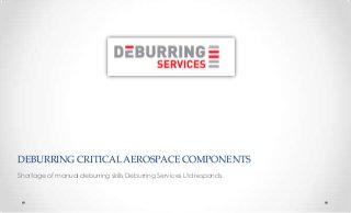 DEBURRING CRITICAL AEROSPACE COMPONENTS
Shortage of manual deburring skills Deburring Services Ltd responds.

 