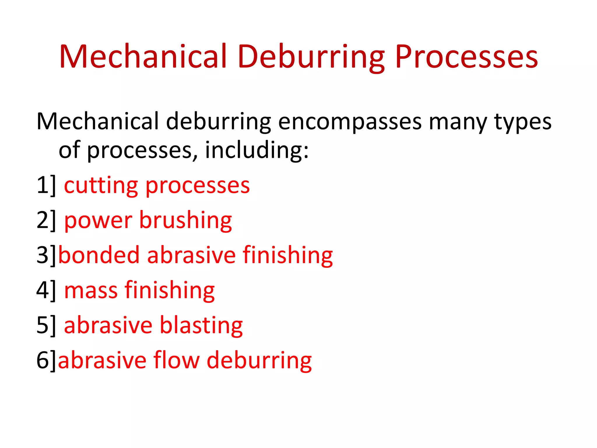 Mechanical Deburring Processes
Mechanical deburring encompasses many types
of processes, including:
1] cutting processes
2] power brushing
3]bonded abrasive finishing
4] mass finishing
5] abrasive blasting
6]abrasive flow deburring
 
