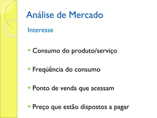 Análise de Mercado Interesse Consumo do produto/serviço Freqüência do consumo Ponto de venda que acessam Preço que estão dispostos a pagar 