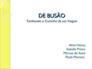 DE BUSÃO Facilitando o Caminho da sua Viagem Aline Hanna Isabella Prisco Marcos de Assis Paula Moreno  