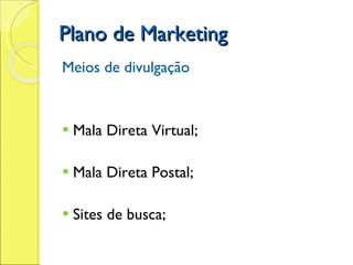 Plano de Marketing Meios de divulgação Mala Direta Virtual; Mala Direta Postal; Sites de busca; 