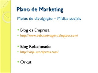 Plano de Marketing Meios de divulgação – Mídias sociais Blog da Empresa http://www.debusaoviagens.blogspot.com/ Blog Relacionado http://viajei.wordpress.com/ Orkut 