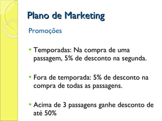 Plano de Marketing Promoções  Temporadas: Na compra de uma passagem, 5% de desconto na segunda. Fora de temporada: 5% de desconto na compra de todas as passagens. Acima de 3 passagens ganhe desconto de até 50% 