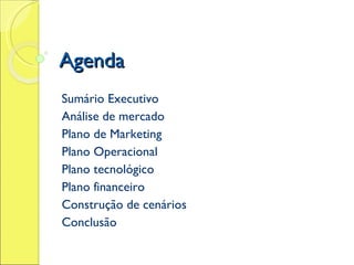 Agenda Sumário Executivo Análise de mercado Plano de Marketing Plano Operacional Plano tecnológico Plano financeiro Construção de cenários Conclusão 