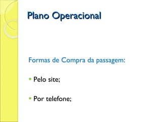 Plano Operacional Formas de Compra da passagem: Pelo site;  Por telefone;  