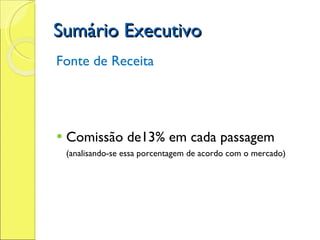 Sumário Executivo Fonte de Receita Comissão de13% em cada passagem  (analisando-se essa porcentagem de acordo com o mercado) 