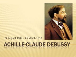 22 August 1862 – 25 March 1918

ACHILLE-CLAUDE DEBUSSY
 