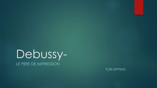 Debussy-
LE PERE DE IMPRESSION
TORI KIPPING
 