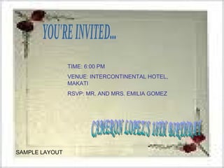 CAMERON LOPEZ'S 18TH BIRTHDAY TIME: 6:00 PM VENUE: INTERCONTINENTAL HOTEL, MAKATI RSVP: MR. AND MRS. EMILIA GOMEZ YOU'RE INVITED... SAMPLE LAYOUT 