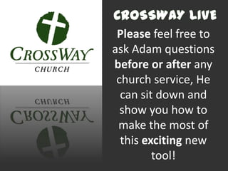 Please feel free to
ask Adam questions
before or after any
 church service, He
  can sit down and
  show you how to
 make the most of
  this exciting new
         tool!
 