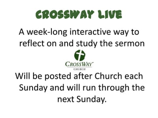 CrossWay Live
A week-long interactive way to
reflect on and study the sermon


Will be posted after Church each
Sunday and will run through the
           next Sunday.
 