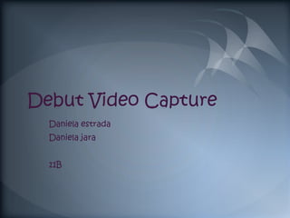 Debut Video Capture
  Daniela estrada
  Daniela jara


  11B
 