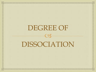 
DEGREE OF
DISSOCIATION
 