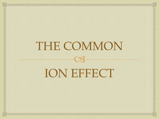 
THE COMMON
ION EFFECT
 