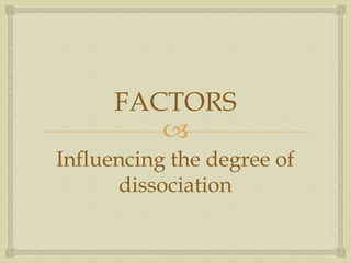 
FACTORS
Influencing the degree of
dissociation
 