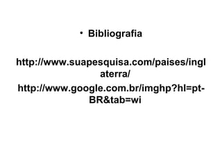 Bibliografia http://www.suapesquisa.com/paises/inglaterra/ http://www.google.com.br/imghp?hl=pt-BR&tab=wi 