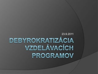 Debyrokratizáciavzdelávacích programov 23.9.2011 