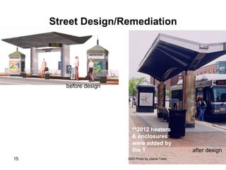Street Design/Remediation




        before design




                          **2012 heaters
                          & enclosures
                          were added by
                          the T                      after design
15                      2003 Photo by Joanie Tobin
 