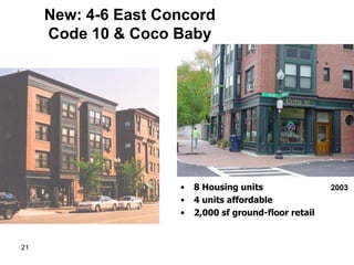 New: 4-6 East Concord
     Code 10 & Coco Baby




                     •   8 Housing units                2003
                     •   4 units affordable
                     •   2,000 sf ground-floor retail


21
 