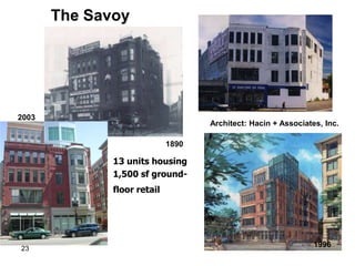 The Savoy




2003
                                    Architect: Hacin + Associates, Inc.

                             1890

              13 units housing
              1,500 sf ground-
              floor retail




23
                                                                1996
 