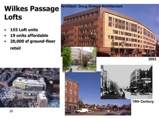 Wilkes Passage
                             Architect: Doug Dolezal Architecture


Lofts
•   155 Loft units
•   19 units affordable
•   20,000 sf ground-floor
    retail

                                                                             2003


                               1996 View of site




                                                                    19th Century

    26
 