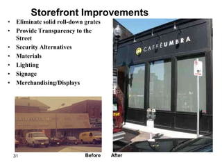 Storefront Improvements
• Eliminate solid roll-down grates
• Provide Transparency to the
  Street
• Security Alternatives
• Materials
• Lighting
• Signage
• Merchandising/Displays




  31                        Before   After
 