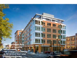 700 Harrison Ave
•84Units of housing,
• 46 affordable
•160 underground parking
•6,700 ground floor retail
•Community Garden
 