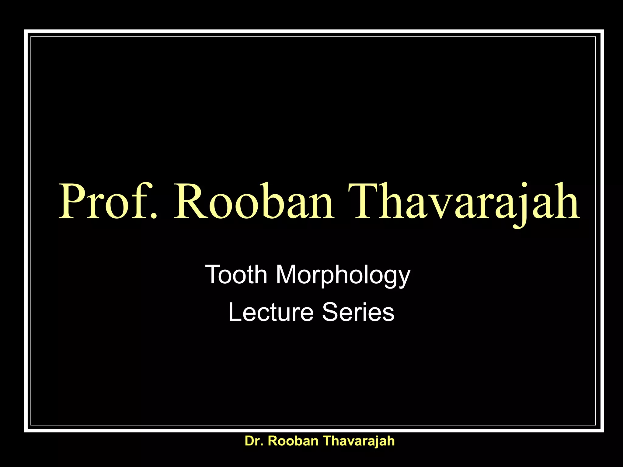 Prof. Rooban Thavarajah
Tooth Morphology
Lecture Series
Dr. Rooban Thavarajah