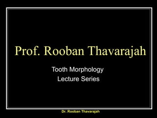Prof. Rooban Thavarajah
Tooth Morphology
Lecture Series
Dr. Rooban Thavarajah
 