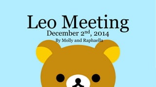 Leo Meeting 
December 2nd, 2014 
By Molly and Raphaella 
 